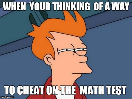 Futurama Fry Meme | WHEN  YOUR THINKING  OF A WAY; TO CHEAT ON THE  MATH TEST | image tagged in memes,futurama fry | made w/ Imgflip meme maker