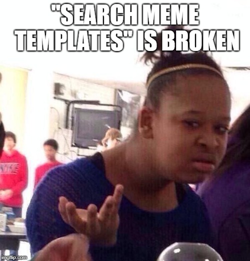 Black Girl Wat Meme | "SEARCH MEME TEMPLATES" IS BROKEN | image tagged in memes,black girl wat | made w/ Imgflip meme maker