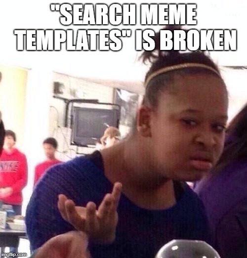 Black Girl Wat | "SEARCH MEME TEMPLATES" IS BROKEN | image tagged in memes,black girl wat | made w/ Imgflip meme maker