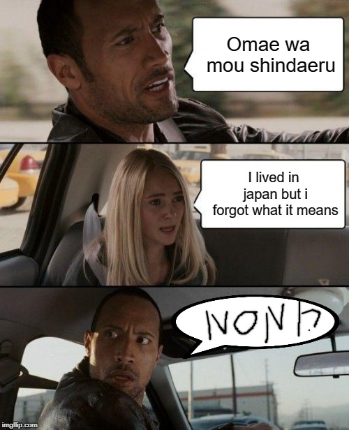The Rock Driving Meme | Omae wa mou shindaeru; I lived in japan but i forgot what it means | image tagged in memes,the rock driving | made w/ Imgflip meme maker