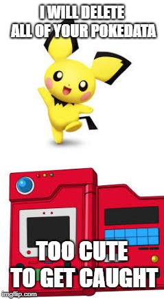 I WILL DELETE ALL OF YOUR POKEDATA; TOO CUTE TO GET CAUGHT | image tagged in pokemon,pichu | made w/ Imgflip meme maker