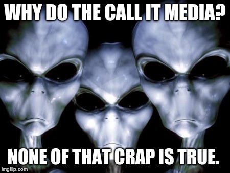Confused aliens  | WHY DO THE CALL IT MEDIA? NONE OF THAT CRAP IS TRUE. | image tagged in angry aliens,fake news,fake people,fake hate | made w/ Imgflip meme maker