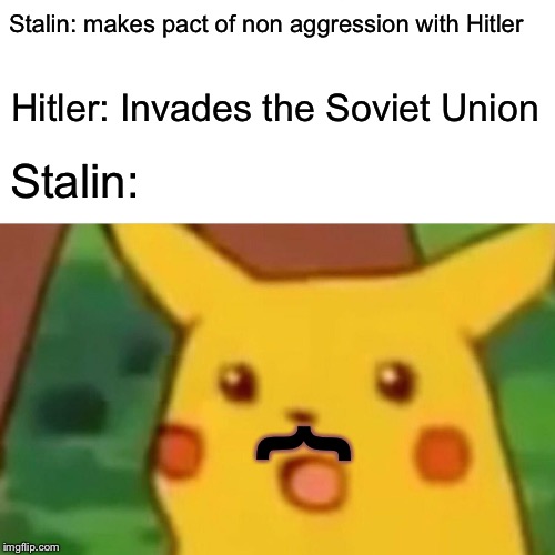 Surprised Pikachu | Stalin: makes pact of non aggression with Hitler; Hitler: Invades the Soviet Union; Stalin:; { | image tagged in memes,surprised pikachu | made w/ Imgflip meme maker