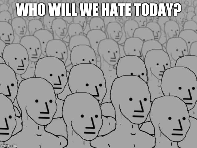 Time for class, waiting on instructions | WHO WILL WE HATE TODAY? | image tagged in npc crowd,drones,millennials | made w/ Imgflip meme maker