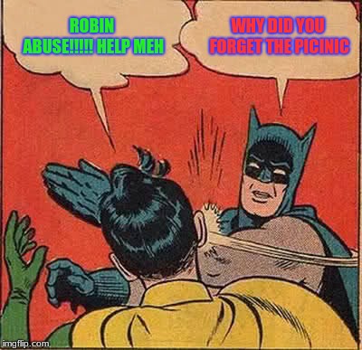 Batman Slapping Robin | ROBIN ABUSE!!!!! HELP MEH; WHY DID YOU FORGET THE PICINIC | image tagged in memes,batman slapping robin | made w/ Imgflip meme maker