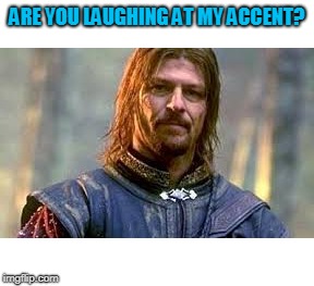 ARE YOU LAUGHING AT MY ACCENT? | image tagged in boromir | made w/ Imgflip meme maker