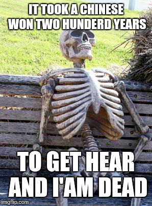 Waiting Skeleton | IT TOOK A CHINESE WON TWO HUNDERD YEARS; TO GET HEAR AND I'AM DEAD | image tagged in memes,waiting skeleton | made w/ Imgflip meme maker