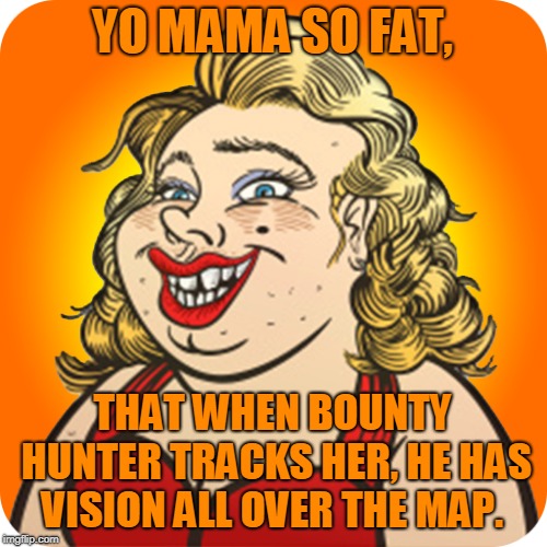 Yo mama | YO MAMA SO FAT, THAT WHEN BOUNTY HUNTER TRACKS HER, HE HAS VISION ALL OVER THE MAP. | image tagged in funny | made w/ Imgflip meme maker