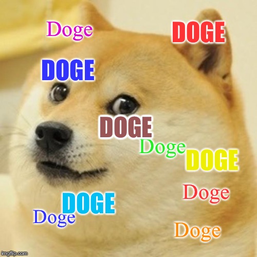 Doge | DOGE; Doge; DOGE; DOGE; DOGE; DOGE; DOGE; DOGE; Doge; DOGE; Doge; Doge; Doge | image tagged in memes,doge | made w/ Imgflip meme maker