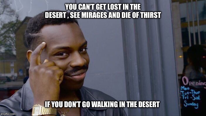 Roll Safe Think About It Meme | YOU CAN’T GET LOST IN THE DESERT , SEE MIRAGES AND DIE OF THIRST; IF YOU DON’T GO WALKING IN THE DESERT | image tagged in memes,roll safe think about it,desert,hot,thirsty,lost | made w/ Imgflip meme maker