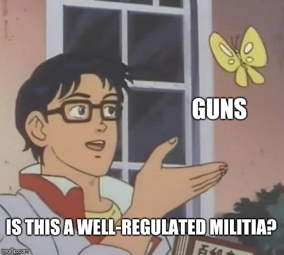 Is This A Pigeon Meme | GUNS IS THIS A WELL-REGULATED MILITIA? | image tagged in memes,is this a pigeon | made w/ Imgflip meme maker