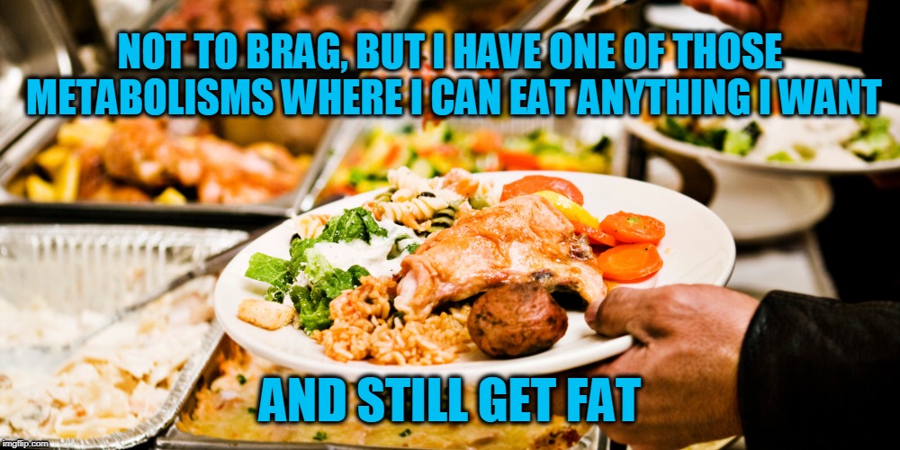 Now Attempting the Triple Gainer | NOT TO BRAG, BUT I HAVE ONE OF THOSE METABOLISMS WHERE I CAN EAT ANYTHING I WANT; AND STILL GET FAT | image tagged in diet,diets,weight loss,overweight,food,food for thought | made w/ Imgflip meme maker