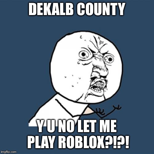 Y U No | DEKALB COUNTY; Y U NO LET ME PLAY ROBLOX?!?! | image tagged in memes,y u no | made w/ Imgflip meme maker