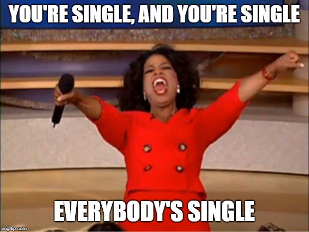 Oprah You Get A | YOU'RE SINGLE, AND YOU'RE SINGLE; EVERYBODY'S SINGLE | image tagged in memes,oprah you get a,single life,boyfriend,girlfriend,single | made w/ Imgflip meme maker