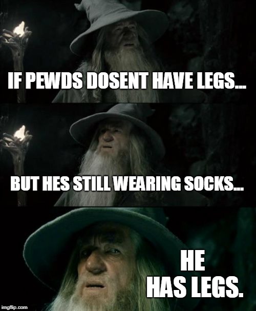 Confused Gandalf | IF PEWDS DOSENT HAVE LEGS... BUT HES STILL WEARING SOCKS... HE HAS LEGS. | image tagged in memes,confused gandalf | made w/ Imgflip meme maker