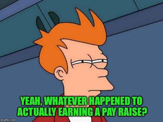 Futurama Fry Meme | YEAH, WHATEVER HAPPENED TO ACTUALLY EARNING A PAY RAISE? | image tagged in memes,futurama fry | made w/ Imgflip meme maker