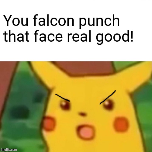 Surprised Pikachu Meme | You falcon punch that face real good! | image tagged in memes,surprised pikachu | made w/ Imgflip meme maker
