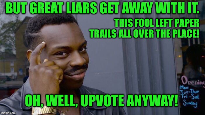Roll Safe Think About It Meme | BUT GREAT LIARS GET AWAY WITH IT. THIS FOOL LEFT PAPER TRAILS ALL OVER THE PLACE! OH, WELL, UPVOTE ANYWAY! | image tagged in memes,roll safe think about it | made w/ Imgflip meme maker