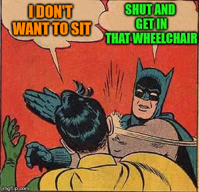 Batman Slapping Robin Meme | SHUT AND GET IN THAT WHEELCHAIR; I DON'T WANT TO SIT | image tagged in memes,batman slapping robin | made w/ Imgflip meme maker