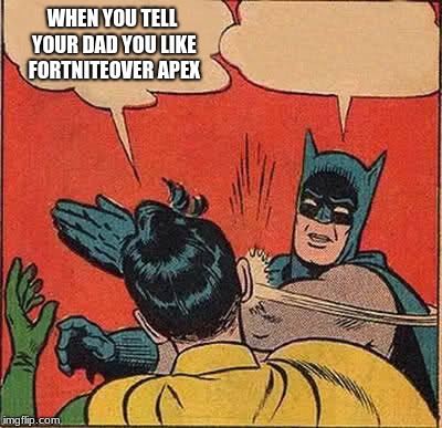 Batman Slapping Robin | WHEN YOU TELL YOUR DAD YOU LIKE FORTNITEOVER APEX | image tagged in memes,batman slapping robin | made w/ Imgflip meme maker
