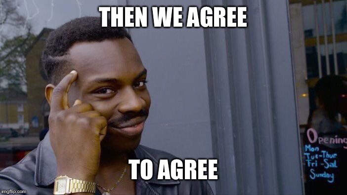 Roll Safe Think About It Meme | THEN WE AGREE TO AGREE | image tagged in memes,roll safe think about it | made w/ Imgflip meme maker