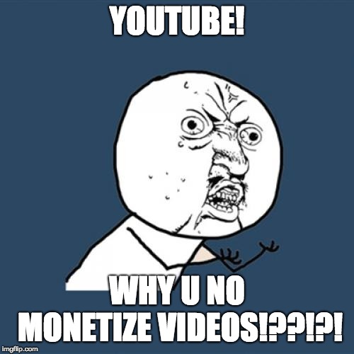 Y U No | YOUTUBE! WHY U NO MONETIZE VIDEOS!??!?! | image tagged in memes,y u no | made w/ Imgflip meme maker