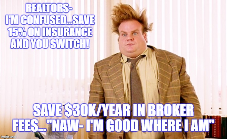 REALTORS- I'M CONFUSED...SAVE 15% ON INSURANCE AND YOU SWITCH! SAVE $30K/YEAR IN BROKER FEES..."NAW- I'M GOOD WHERE I AM" | made w/ Imgflip meme maker