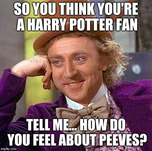 Creepy Condescending Wonka Meme | SO YOU THINK YOU'RE A HARRY POTTER FAN; TELL ME... HOW DO YOU FEEL ABOUT PEEVES? | image tagged in memes,creepy condescending wonka | made w/ Imgflip meme maker