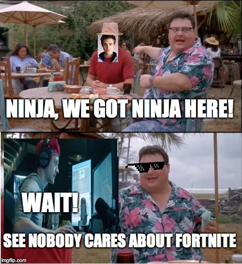 See Nobody Cares | NINJA, WE GOT NINJA HERE! WAIT! SEE NOBODY CARES ABOUT FORTNITE | image tagged in memes,see nobody cares | made w/ Imgflip meme maker