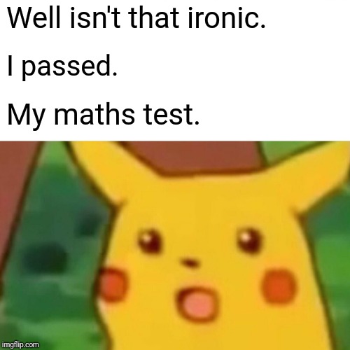Surprised Pikachu Meme | Well isn't that ironic. I passed. My maths test. | image tagged in memes,surprised pikachu | made w/ Imgflip meme maker