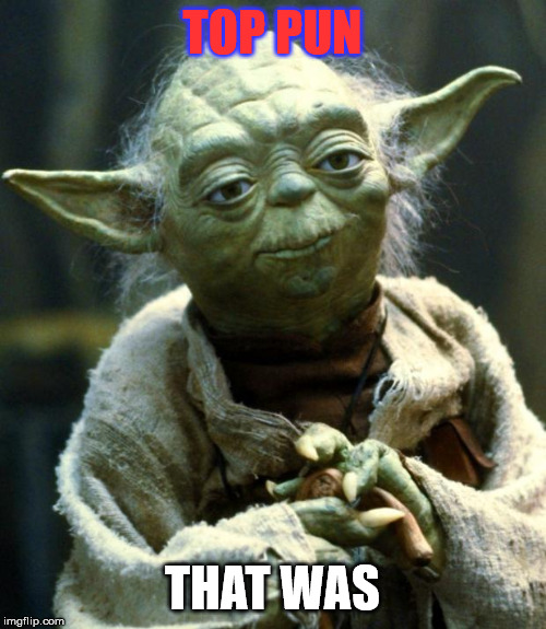 Star Wars Yoda Meme | TOP PUN THAT WAS | image tagged in memes,star wars yoda | made w/ Imgflip meme maker