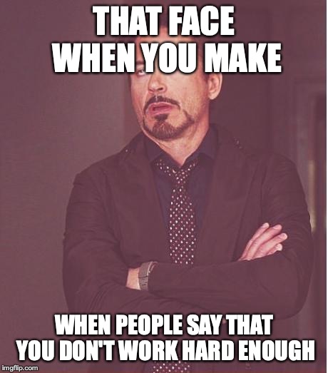 Face You Make Robert Downey Jr Meme | THAT FACE WHEN YOU MAKE; WHEN PEOPLE SAY THAT YOU DON'T WORK HARD ENOUGH | image tagged in memes,face you make robert downey jr | made w/ Imgflip meme maker