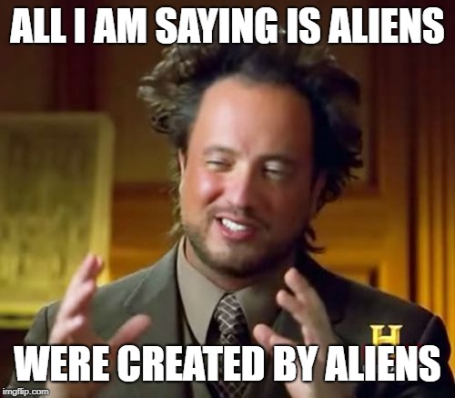 Ancient Aliens Meme | ALL I AM SAYING IS ALIENS; WERE CREATED BY ALIENS | image tagged in memes,ancient aliens | made w/ Imgflip meme maker