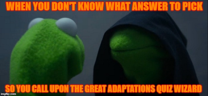 Evil Kermit | WHEN YOU DON'T KNOW WHAT ANSWER TO PICK; SO YOU CALL UPON THE GREAT ADAPTATIONS QUIZ WIZARD | image tagged in memes,evil kermit | made w/ Imgflip meme maker