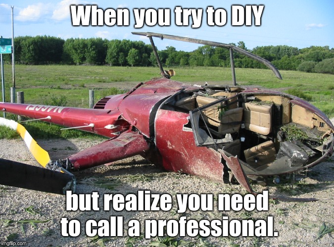 Next Time, Seek Professional Health... | When you try to DIY; but realize you need to call a professional. | image tagged in memes,crash,helicopter,funny | made w/ Imgflip meme maker