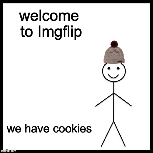 welcome to Imgflip we have cookies | image tagged in memes,be like bill | made w/ Imgflip meme maker
