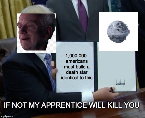 Trump Bill Signing Meme | 1,000,000 americans must build a death star identical to this; IF NOT MY APPRENTICE WILL KILL YOU | image tagged in memes,trump bill signing | made w/ Imgflip meme maker