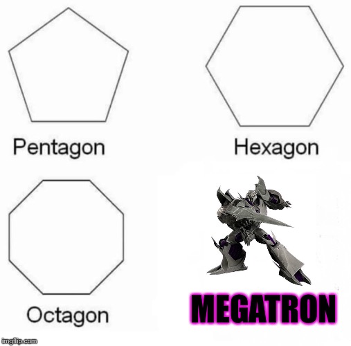 A geometry lesson you will never forget human | MEGATRON | image tagged in pentagon hexagon octagon,megatron,transformers | made w/ Imgflip meme maker