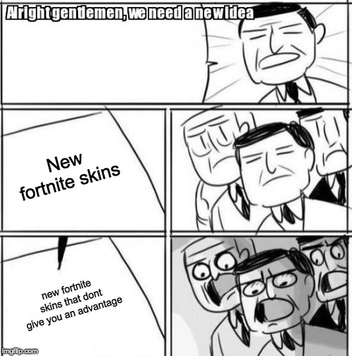 Alright Gentlemen We Need A New Idea Meme | New fortnite skins; new fortnite skins that dont give you an advantage | image tagged in memes,alright gentlemen we need a new idea | made w/ Imgflip meme maker