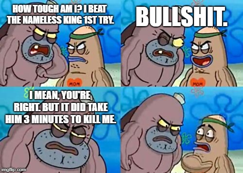 How Tough Are You | BULLSHIT. HOW TOUGH AM I? I BEAT THE NAMELESS KING 1ST TRY. I MEAN, YOU'RE RIGHT. BUT IT DID TAKE HIM 3 MINUTES TO KILL ME. | image tagged in memes,how tough are you | made w/ Imgflip meme maker