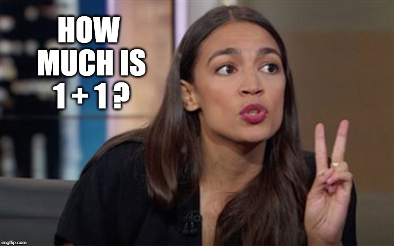 And now for a chance to lead the free world answer this question: | HOW MUCH IS 1 + 1 ? | image tagged in alexandria ocasio-cortez,aoc,vince vance,idiots in congress,socialist,lost 25000 jobs 1st month | made w/ Imgflip meme maker