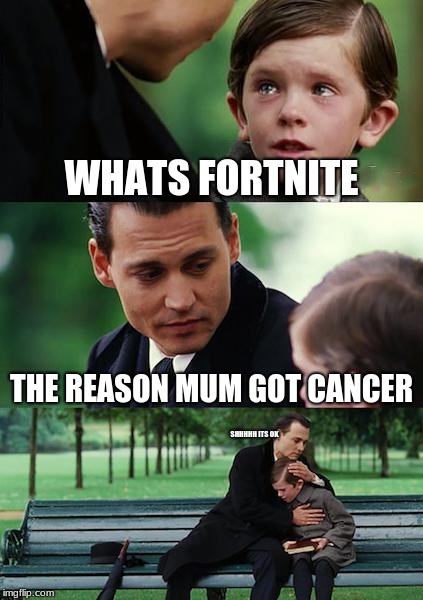 Finding Neverland | WHATS FORTNITE; THE REASON MUM GOT CANCER; SHHHHH ITS OK | image tagged in memes,finding neverland | made w/ Imgflip meme maker