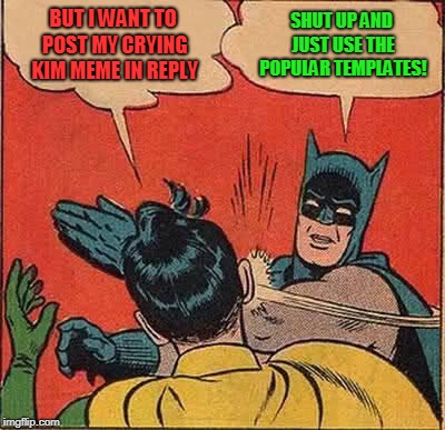 Batman Slapping Robin Meme | BUT I WANT TO POST MY CRYING KIM MEME IN REPLY SHUT UP AND JUST USE THE POPULAR TEMPLATES! | image tagged in memes,batman slapping robin | made w/ Imgflip meme maker