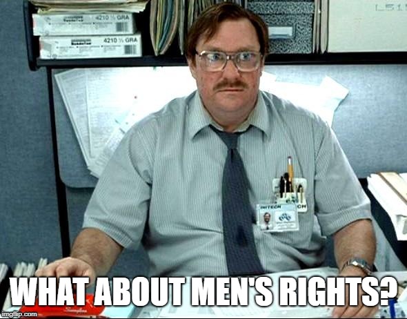 I Was Told There Would Be Meme | WHAT ABOUT MEN'S RIGHTS? | image tagged in memes,i was told there would be | made w/ Imgflip meme maker