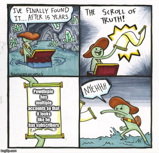 The Scroll Of Truth Meme | Pewdiepie has multiple accounts so that it looks like he has subscribers | image tagged in memes,the scroll of truth | made w/ Imgflip meme maker