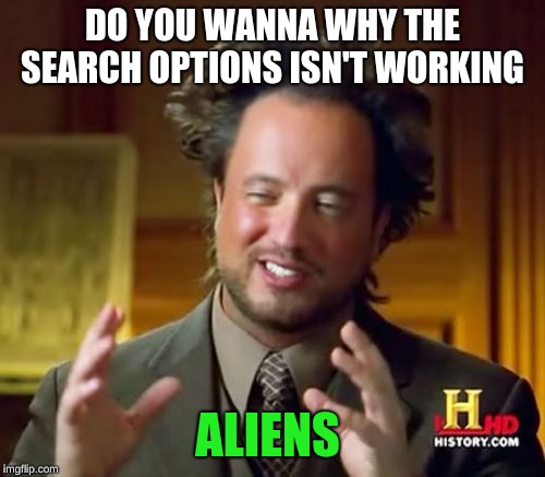 Ancient Aliens | DO YOU WANNA WHY THE SEARCH OPTIONS ISN'T WORKING; ALIENS | image tagged in memes,ancient aliens | made w/ Imgflip meme maker