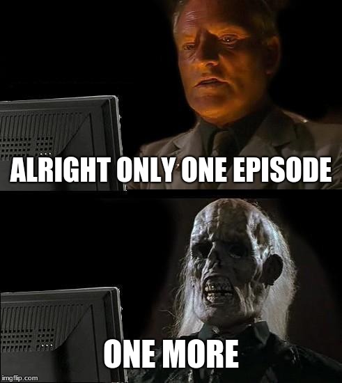 I'll Just Wait Here Meme | ALRIGHT ONLY ONE EPISODE; ONE MORE | image tagged in memes,ill just wait here | made w/ Imgflip meme maker