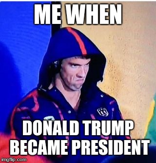 Michael Phelps Death Stare | ME WHEN; DONALD TRUMP BECAME PRESIDENT | image tagged in memes,michael phelps death stare | made w/ Imgflip meme maker