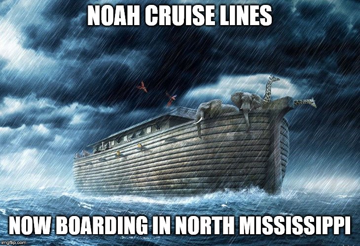 Noah's Ark | NOAH CRUISE LINES; NOW BOARDING IN NORTH MISSISSIPPI | image tagged in noah's ark | made w/ Imgflip meme maker