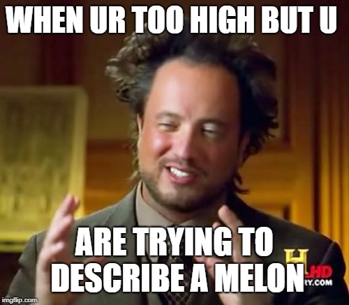 Ancient Aliens | WHEN UR TOO HIGH BUT U; ARE TRYING TO DESCRIBE A MELON | image tagged in memes,ancient aliens | made w/ Imgflip meme maker